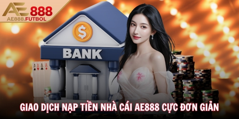 Giao dịch nạp tiền nhà cái AE888 cực đơn giản