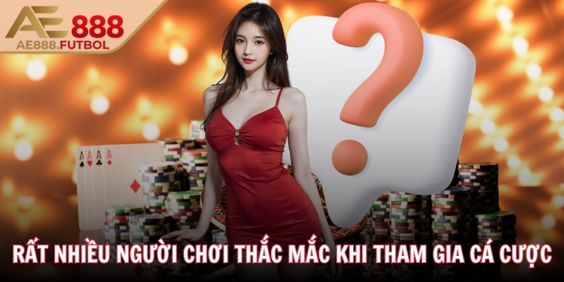 Rất nhiều người chơi thắc mắc khi tham gia cá cược