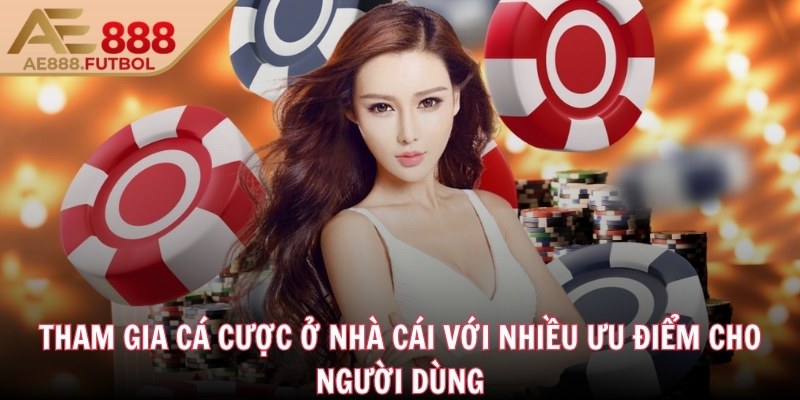 Tham gia cá cược ở nhà cái với nhiều ưu điểm cho người dùng